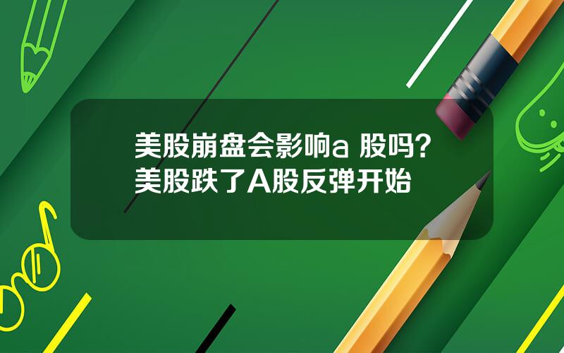 美股崩盘会影响a 股吗？美股跌了A股反弹开始